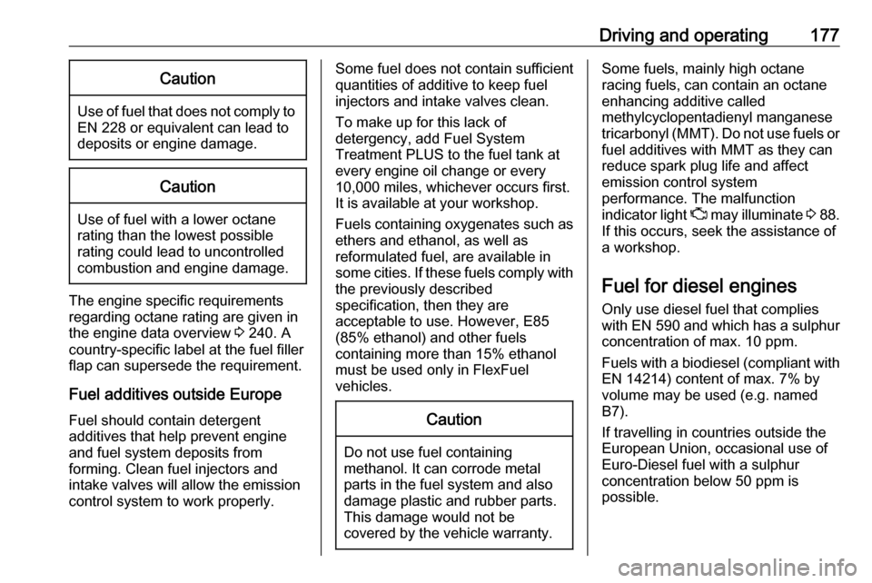 VAUXHALL CASCADA 2017.5  Owners Manual Driving and operating177Caution
Use of fuel that does not comply toEN 228 or equivalent can lead to
deposits or engine damage.
Caution
Use of fuel with a lower octane
rating than the lowest possible
r