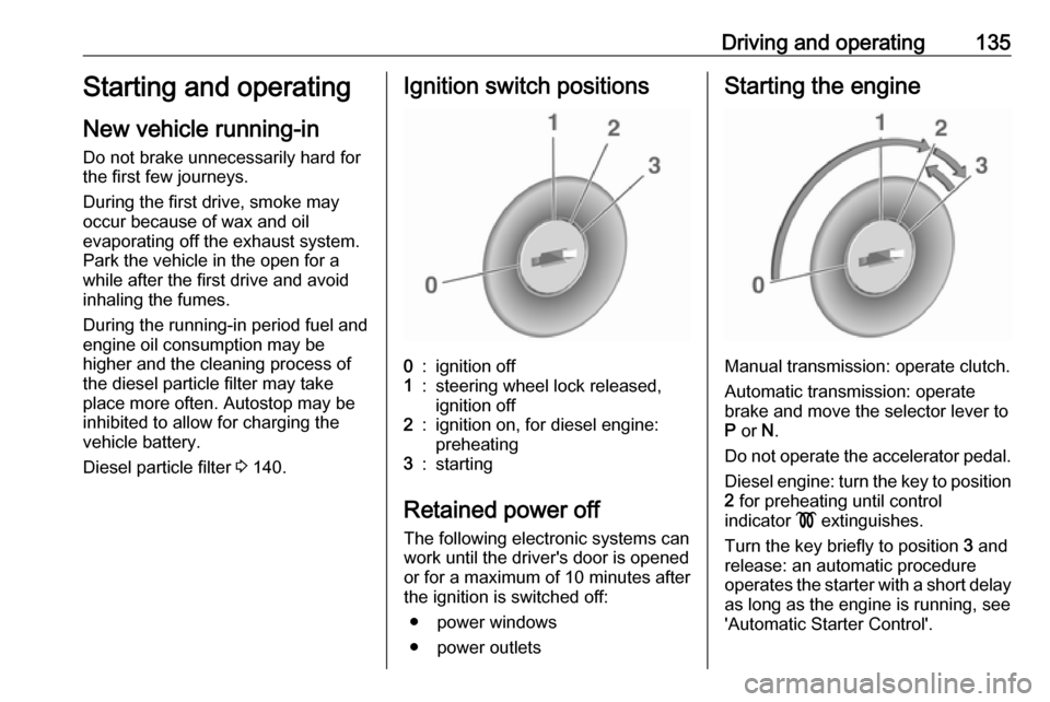 VAUXHALL CASCADA 2018 Owners Manual Driving and operating135Starting and operating
New vehicle running-in
Do not brake unnecessarily hard for
the first few journeys.
During the first drive, smoke may
occur because of wax and oil
evapora VAUXHALL CASCADA 2018 Owners Manual Driving and operating135Starting and operating
New vehicle running-in
Do not brake unnecessarily hard for
the first few journeys.
During the first drive, smoke may
occur because of wax and oil
evapora