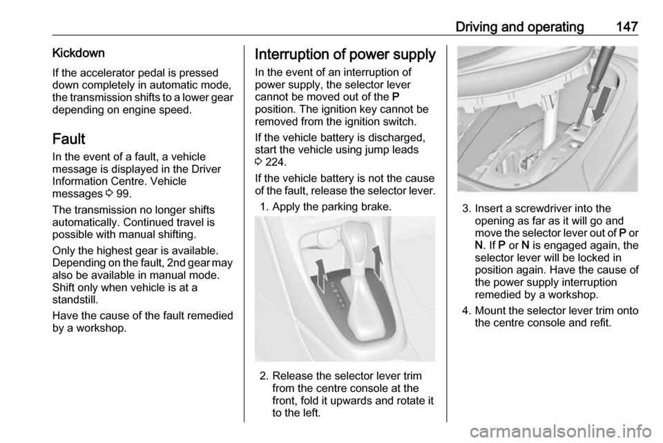 VAUXHALL CASCADA 2018 Owners Manual Driving and operating147KickdownIf the accelerator pedal is pressed
down completely in automatic mode,
the transmission shifts to a lower gear
depending on engine speed.
Fault
In the event of a fault, VAUXHALL CASCADA 2018 Owners Manual Driving and operating147KickdownIf the accelerator pedal is pressed
down completely in automatic mode,
the transmission shifts to a lower gear
depending on engine speed.
Fault
In the event of a fault,