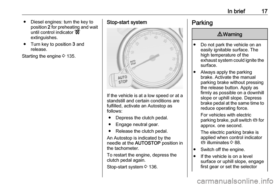 VAUXHALL CASCADA 2018  Owners Manual In brief17● Diesel engines: turn the key toposition  2 for preheating and wait
until control indicator  !
extinguishes.
● Turn key to position  3 and
release.
Starting the engine  3 135.Stop-start