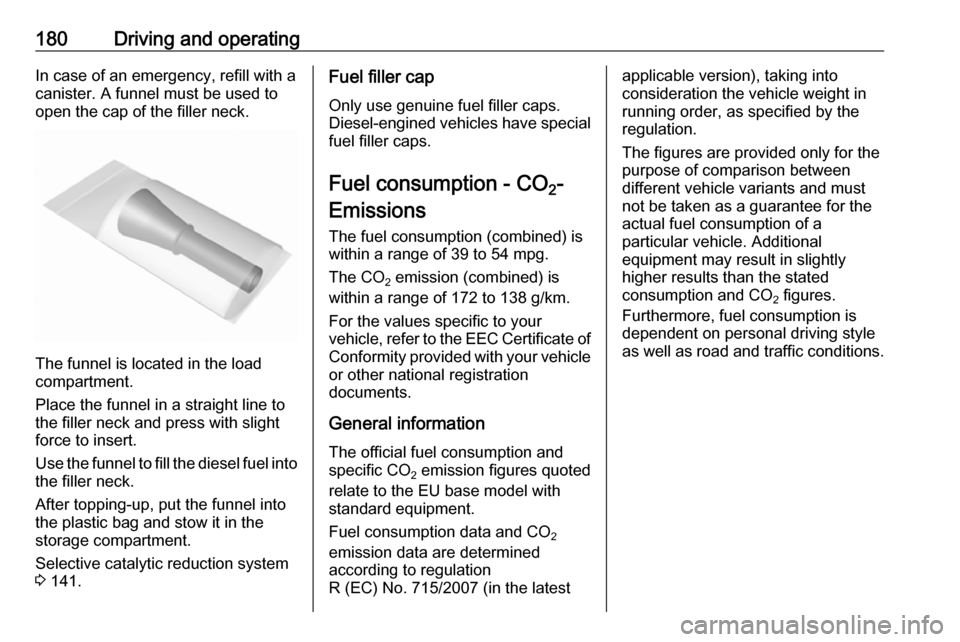VAUXHALL CASCADA 2018 Owners Manual 180Driving and operatingIn case of an emergency, refill with a
canister. A funnel must be used to
open the cap of the filler neck.
The funnel is located in the load
compartment.
Place the funnel in a VAUXHALL CASCADA 2018 Owners Manual 180Driving and operatingIn case of an emergency, refill with a
canister. A funnel must be used to
open the cap of the filler neck.
The funnel is located in the load
compartment.
Place the funnel in a