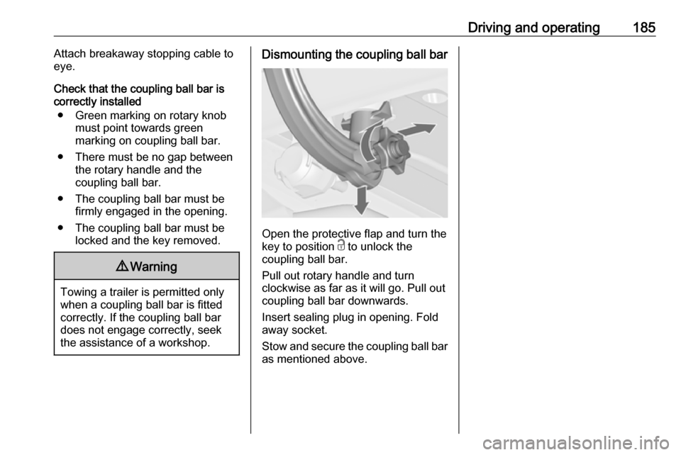 VAUXHALL CASCADA 2018 Owners Manual Driving and operating185Attach breakaway stopping cable to
eye.
Check that the coupling ball bar is
correctly installed
● Green marking on rotary knob must point towards green
marking on coupling ba VAUXHALL CASCADA 2018 Owners Manual Driving and operating185Attach breakaway stopping cable to
eye.
Check that the coupling ball bar is
correctly installed
● Green marking on rotary knob must point towards green
marking on coupling ba