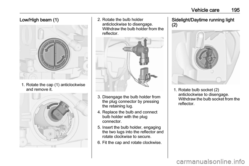 VAUXHALL CASCADA 2018  Owners Manual Vehicle care195Low/High beam (1)
1. Rotate the cap (1) anticlockwiseand remove it.
2. Rotate the bulb holderanticlockwise to disengage.
Withdraw the bulb holder from the
reflector.
3. Disengage the bu
