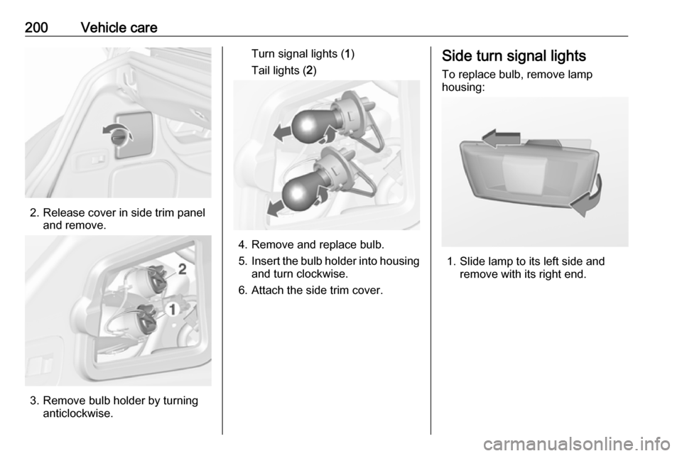 VAUXHALL CASCADA 2018  Owners Manual 200Vehicle care
2. Release cover in side trim paneland remove.
3. Remove bulb holder by turninganticlockwise.
Turn signal lights ( 1)
Tail lights ( 2)
4. Remove and replace bulb.
5. Insert the bulb ho