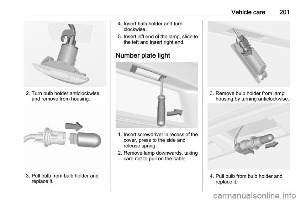 VAUXHALL CASCADA 2018  Owners Manual Vehicle care201
2. Turn bulb holder anticlockwiseand remove from housing.
3. Pull bulb from bulb holder andreplace it.
4. Insert bulb holder and turnclockwise.
5. Insert left end of the lamp, slide to