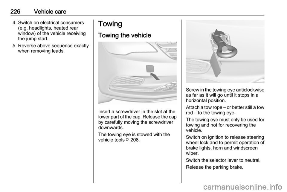 VAUXHALL CASCADA 2018 Owners Manual 226Vehicle care4. Switch on electrical consumers(e.g. headlights, heated rear
window) of the vehicle receiving
the jump start.
5. Reverse above sequence exactly when removing leads.Towing
Towing the v VAUXHALL CASCADA 2018 Owners Manual 226Vehicle care4. Switch on electrical consumers(e.g. headlights, heated rear
window) of the vehicle receiving
the jump start.
5. Reverse above sequence exactly when removing leads.Towing
Towing the v