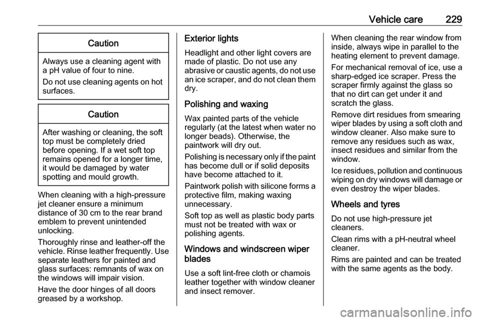 VAUXHALL CASCADA 2018  Owners Manual Vehicle care229Caution
Always use a cleaning agent with
a pH value of four to nine.
Do not use cleaning agents on hot surfaces.
Caution
After washing or cleaning, the softtop must be completely dried
