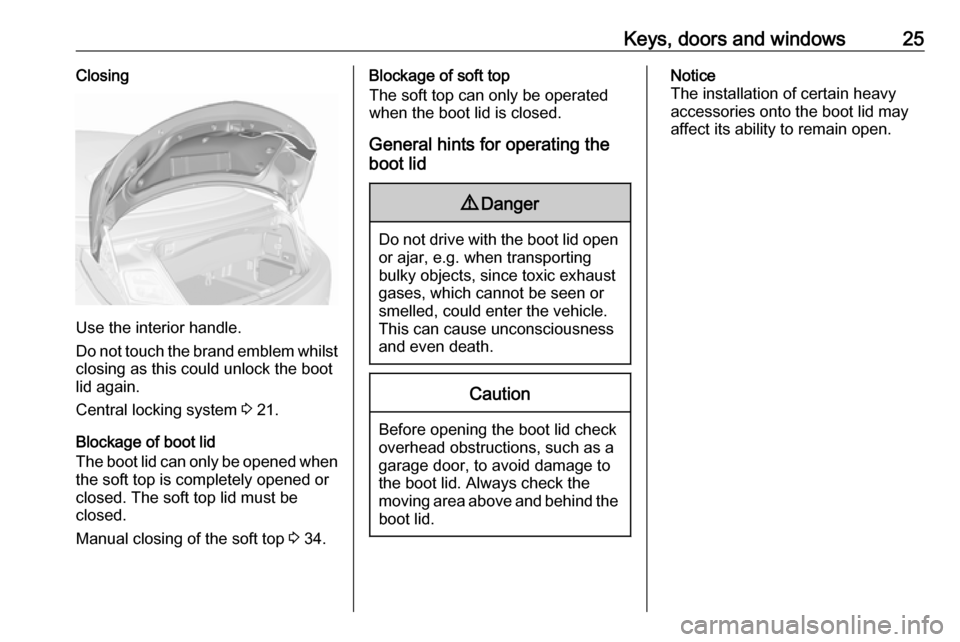 VAUXHALL CASCADA 2018 Owners Guide Keys, doors and windows25Closing
Use the interior handle.
Do not touch the brand emblem whilst closing as this could unlock the boot
lid again.
Central locking system 3 21.
Blockage of boot lid
The b VAUXHALL CASCADA 2018 Owners Guide Keys, doors and windows25Closing
Use the interior handle.
Do not touch the brand emblem whilst closing as this could unlock the boot
lid again.
Central locking system 3 21.
Blockage of boot lid
The b
