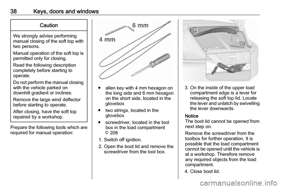 VAUXHALL CASCADA 2018 Owners Guide 38Keys, doors and windowsCaution
We strongly advise performingmanual closing of the soft top with two persons.
Manual operation of the soft top is permitted only for closing.
Read the following descri