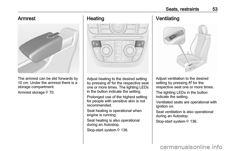 VAUXHALL CASCADA 2018  Owners Manual Seats, restraints53Armrest
The armrest can be slid forwards by
10 cm. Under the armrest there is a
storage compartment.
Armrest storage  3 70.
Heating
Adjust heating to the desired setting
by pressing