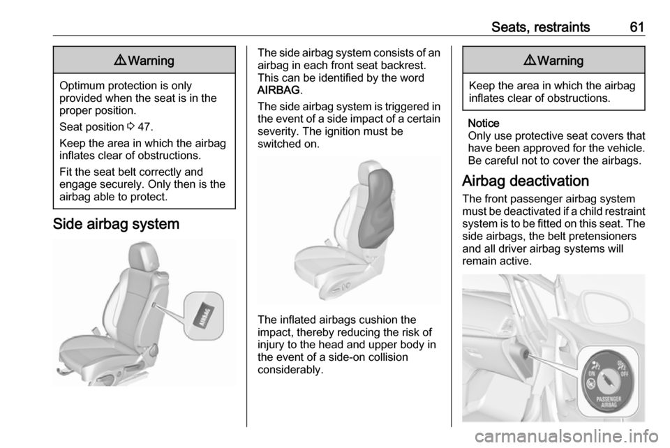 VAUXHALL CASCADA 2018  Owners Manual Seats, restraints619Warning
Optimum protection is only
provided when the seat is in the
proper position.
Seat position  3 47.
Keep the area in which the airbag
inflates clear of obstructions.
Fit the 