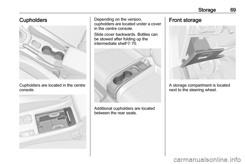 VAUXHALL CASCADA 2018 Manual PDF Storage69Cupholders
Cupholders are located in the centre
console.
Depending on the version,
cupholders are located under a cover
in the centre console.
Slide cover backwards. Bottles can
be stowed aft