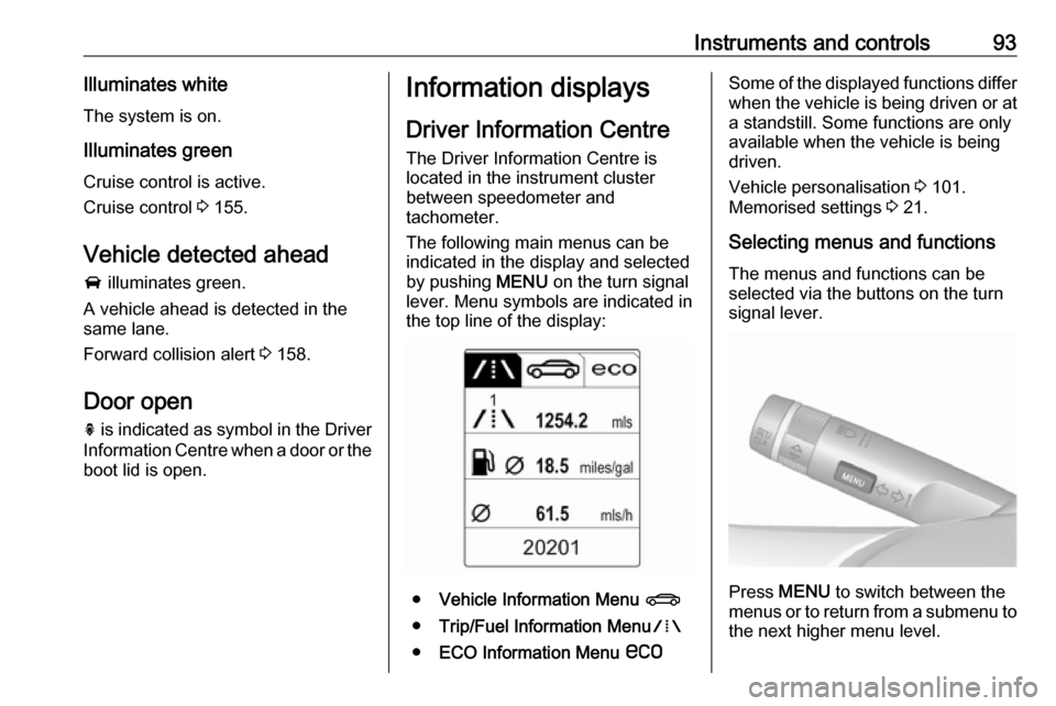 VAUXHALL CASCADA 2018 User Guide Instruments and controls93Illuminates whiteThe system is on.
Illuminates green
Cruise control is active.
Cruise control 3 155.
Vehicle detected ahead
A illuminates green.
A vehicle ahead is detected VAUXHALL CASCADA 2018 User Guide Instruments and controls93Illuminates whiteThe system is on.
Illuminates green
Cruise control is active.
Cruise control 3 155.
Vehicle detected ahead
A illuminates green.
A vehicle ahead is detected