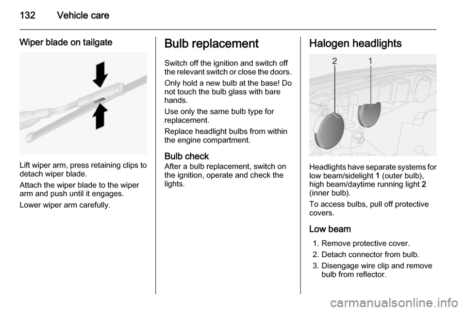 VAUXHALL COMBO 2014  Owners Manual 132Vehicle care
Wiper blade on tailgate
Lift wiper arm, press retaining clips to
detach wiper blade.
Attach the wiper blade to the wiper
arm and push until it engages.
Lower wiper arm carefully.
Bulb 
