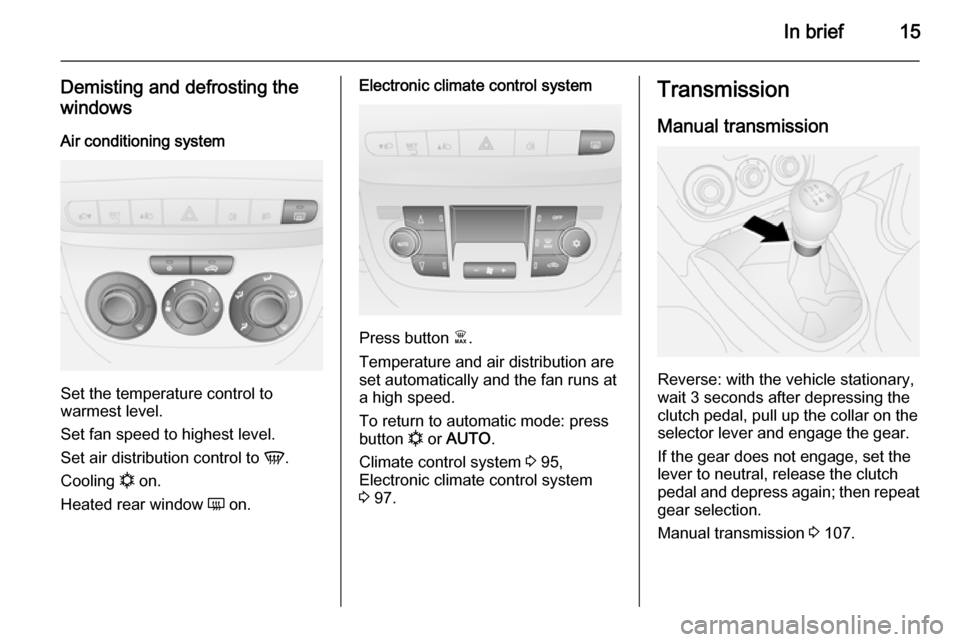 VAUXHALL COMBO 2014  Owners Manual In brief15
Demisting and defrosting the
windows
Air conditioning system
Set the temperature control to
warmest level.
Set fan speed to highest level.
Set air distribution control to  V.
Cooling  n on.