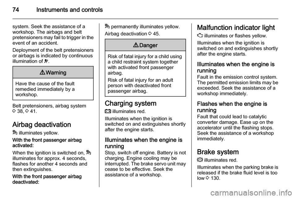 VAUXHALL COMBO 2014  Owners Manual 74Instruments and controls
system. Seek the assistance of a
workshop. The airbags and belt
pretensioners may fail to trigger in the
event of an accident.
Deployment of the belt pretensioners
or airbag
