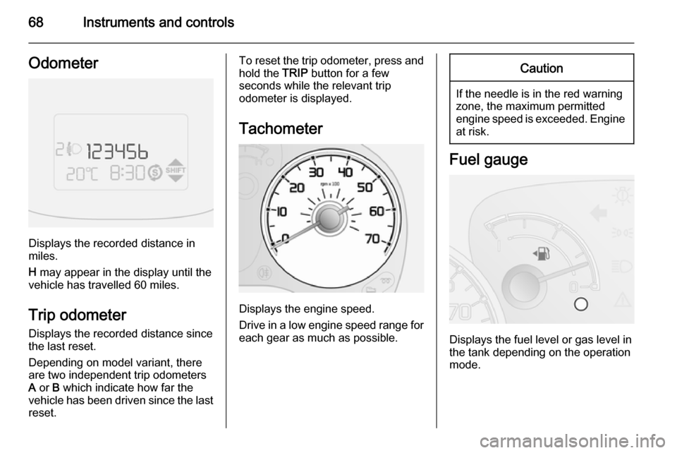 VAUXHALL COMBO 2015  Owners Manual 68Instruments and controlsOdometer
Displays the recorded distance in
miles.
H  may appear in the display until the
vehicle has travelled 60 miles.
Trip odometer Displays the recorded distance since
th