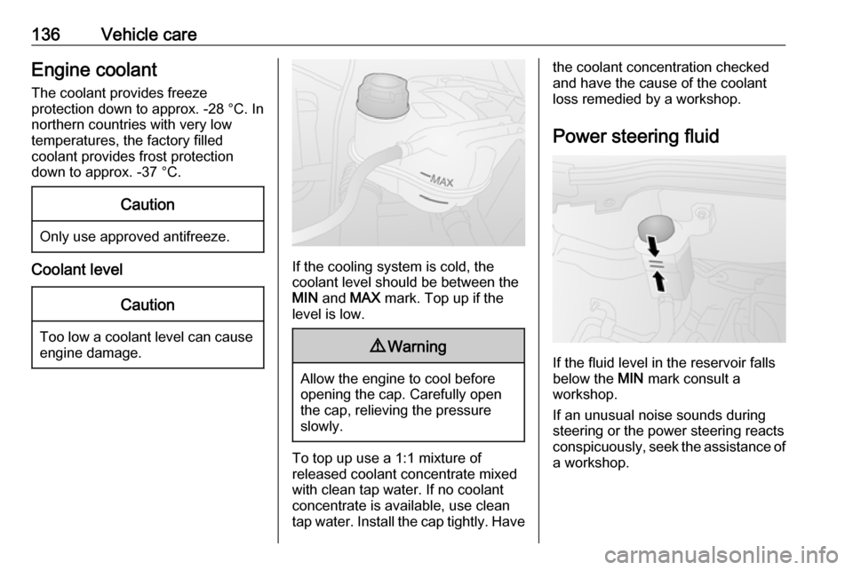 VAUXHALL COMBO 2016  Owners Manual 136Vehicle careEngine coolantThe coolant provides freeze
protection down to approx. -28 °C. In
northern countries with very low
temperatures, the factory filled
coolant provides frost protection
down