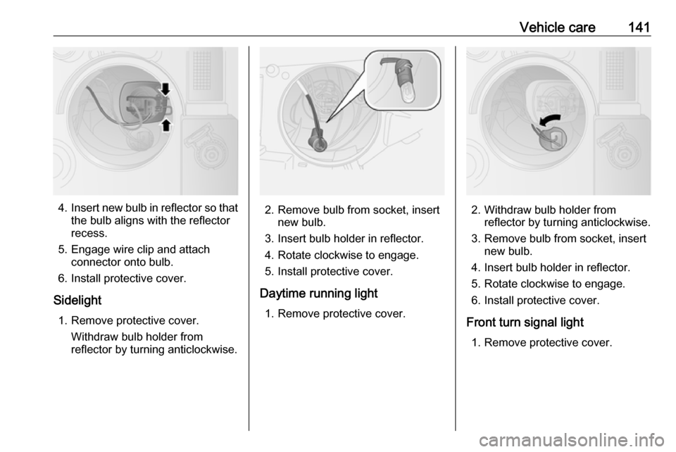 VAUXHALL COMBO 2016  Owners Manual Vehicle care141
4.Insert new bulb in reflector so that
the bulb aligns with the reflector
recess.
5. Engage wire clip and attach connector onto bulb.
6. Install protective cover.
Sidelight 1. Remove p