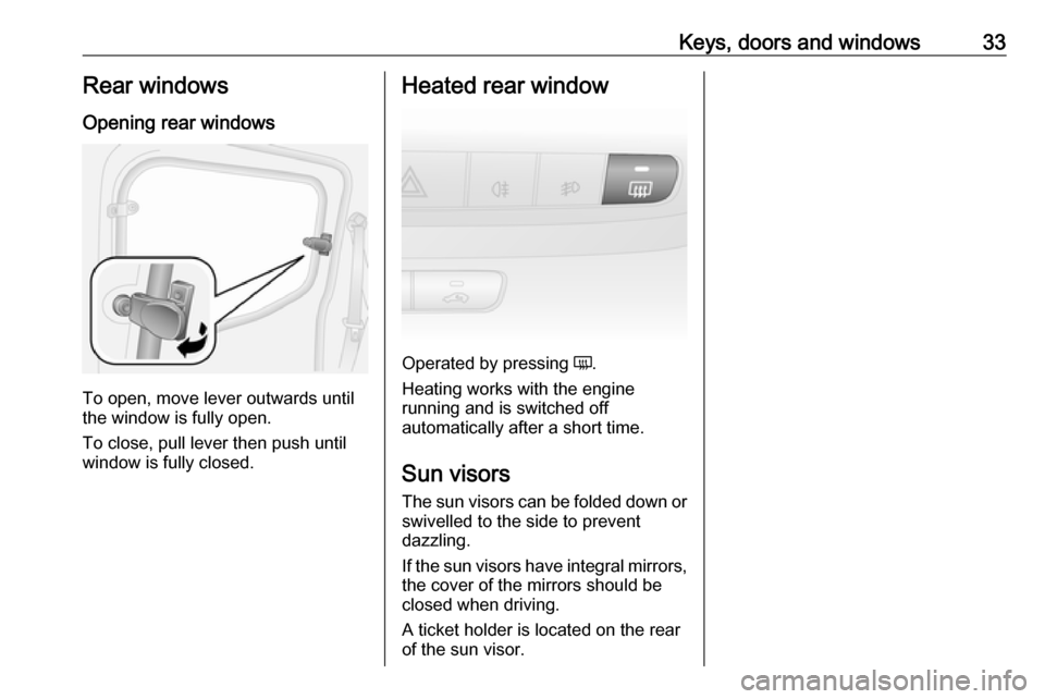 VAUXHALL COMBO D 2017.5 Owners Manual Keys, doors and windows33Rear windows
Opening rear windows
To open, move lever outwards until
the window is fully open.
To close, pull lever then push until
window is fully closed.
Heated rear window
VAUXHALL COMBO D 2017.5 Owners Manual Keys, doors and windows33Rear windows
Opening rear windows
To open, move lever outwards until
the window is fully open.
To close, pull lever then push until
window is fully closed.
Heated rear window