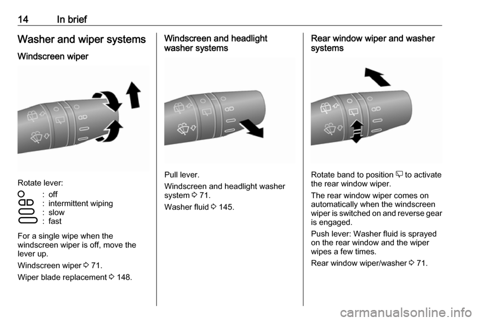 VAUXHALL COMBO D 2018  Owners Manual 14In briefWasher and wiper systems
Windscreen wiper
Rotate lever:
§:offÇ:intermittent wipingÈ:slowÉ:fast
For a single wipe when the
windscreen wiper is off, move the
lever up.
Windscreen wiper  3 