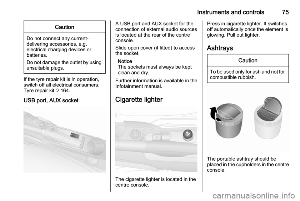 VAUXHALL COMBO D 2018  Owners Manual Instruments and controls75Caution
Do not connect any current-delivering accessories, e.g.
electrical charging devices or
batteries.
Do not damage the outlet by using unsuitable plugs.
If the tyre repa
