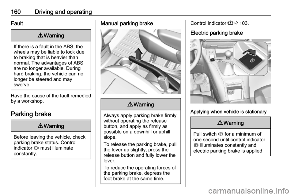 VAUXHALL COMBO E 2019 Owners Guide 160Driving and operatingFault9Warning
If there is a fault in the ABS, the
wheels may be liable to lock due
to braking that is heavier than
normal. The advantages of ABS are no longer available. During VAUXHALL COMBO E 2019 Owners Guide 160Driving and operatingFault9Warning
If there is a fault in the ABS, the
wheels may be liable to lock due
to braking that is heavier than
normal. The advantages of ABS are no longer available. During