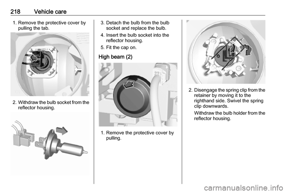 VAUXHALL COMBO E 2019 Owners Guide 218Vehicle care1. Remove the protective cover bypulling the tab.
2. Withdraw the bulb socket from the
reflector housing.
3. Detach the bulb from the bulb socket and replace the bulb.
4. Insert the bul VAUXHALL COMBO E 2019 Owners Guide 218Vehicle care1. Remove the protective cover bypulling the tab.
2. Withdraw the bulb socket from the
reflector housing.
3. Detach the bulb from the bulb socket and replace the bulb.
4. Insert the bul