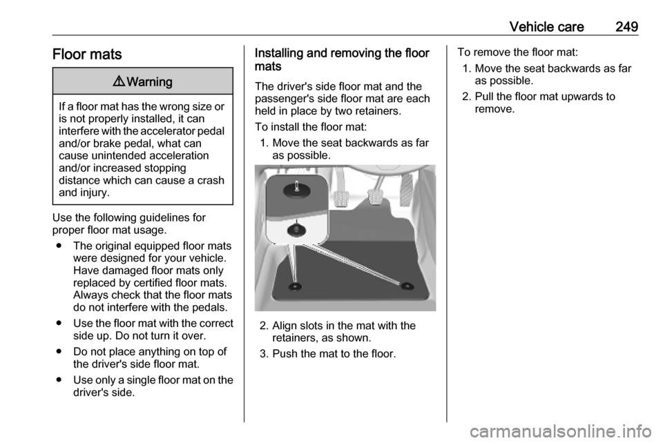 VAUXHALL COMBO E 2019.75  Owners Manual Vehicle care249Floor mats9Warning
If a floor mat has the wrong size or
is not properly installed, it can
interfere with the accelerator pedal
and/or brake pedal, what can
cause unintended acceleration