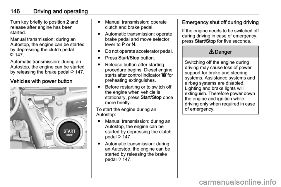 VAUXHALL COMBO E 2020  Owners Manual 146Driving and operatingTurn key briefly to position 2 and
release after engine has been
started.
Manual transmission: during an
Autostop, the engine can be started
by depressing the clutch pedal
3  1