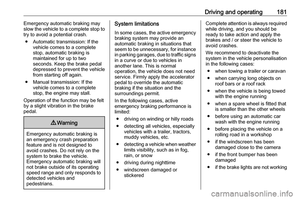 VAUXHALL COMBO E 2020  Owners Manual Driving and operating181Emergency automatic braking may
slow the vehicle to a complete stop to
try to avoid a potential crash.
● Automatic transmission: If the vehicle comes to a complete
stop, auto