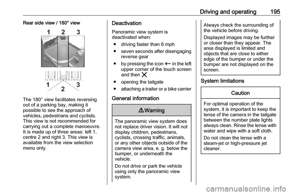VAUXHALL COMBO E 2020  Owners Manual Driving and operating195Rear side view / 180° view
The 180° view facilitates reversing
out of a parking bay, making it
possible to see the approach of
vehicles, pedestrians and cyclists.
This view i