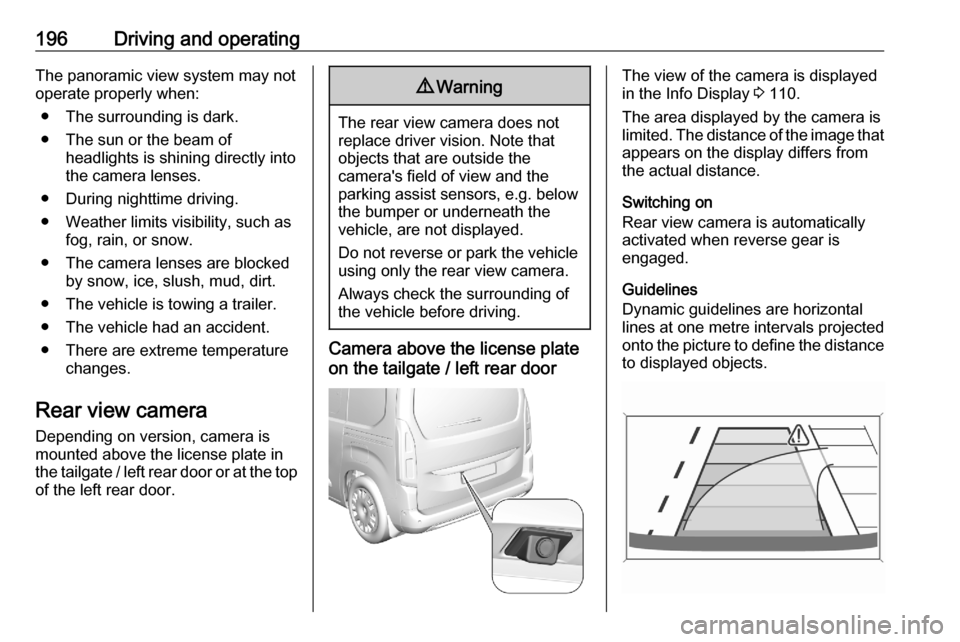 VAUXHALL COMBO E 2020  Owners Manual 196Driving and operatingThe panoramic view system may not
operate properly when:
● The surrounding is dark.
● The sun or the beam of headlights is shining directly into
the camera lenses.
● Duri
