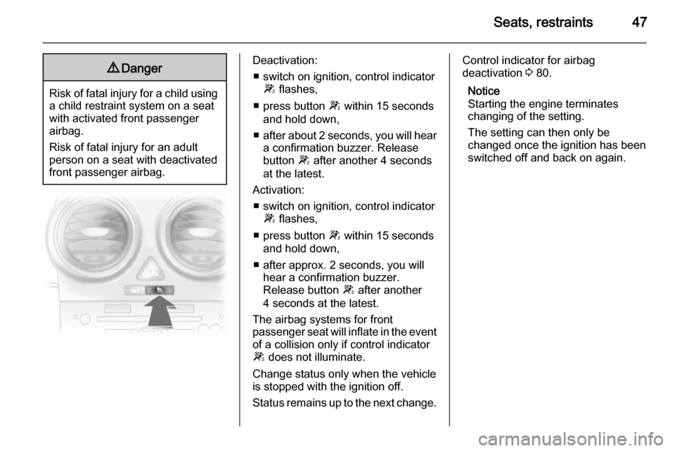 VAUXHALL CORSA 2014.5  Owners Manual Seats, restraints479Danger
Risk of fatal injury for a child using
a child restraint system on a seat
with activated front passenger
airbag.
Risk of fatal injury for an adult
person on a seat with deac