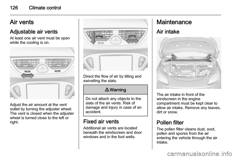 VAUXHALL CORSA 2015 Owners Guide 126Climate controlAir vents
Adjustable air vents At least one air vent must be open
while the cooling is on.
Adjust the air amount at the vent
outlet by turning the adjuster wheel.
The vent is closed VAUXHALL CORSA 2015 Owners Guide 126Climate controlAir vents
Adjustable air vents At least one air vent must be open
while the cooling is on.
Adjust the air amount at the vent
outlet by turning the adjuster wheel.
The vent is closed