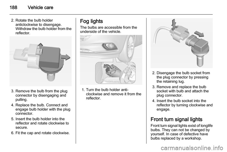 VAUXHALL CORSA 2015  Owners Manual 188Vehicle care
2. Rotate the bulb holderanticlockwise to disengage.
Withdraw the bulb holder from the
reflector.
3. Remove the bulb from the plug connector by disengaging and
pulling.
4. Replace the 