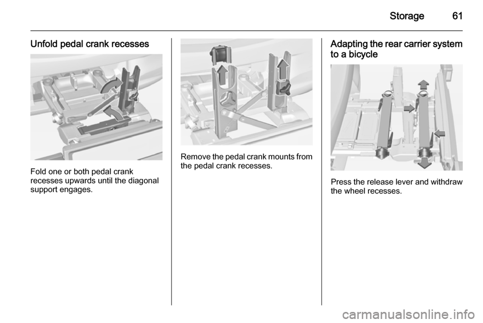 VAUXHALL CORSA 2015 Repair Manual Storage61
Unfold pedal crank recesses
Fold one or both pedal crank
recesses upwards until the diagonal
support engages.
Remove the pedal crank mounts from
the pedal crank recesses.
Adapting the rear c VAUXHALL CORSA 2015 Repair Manual Storage61
Unfold pedal crank recesses
Fold one or both pedal crank
recesses upwards until the diagonal
support engages.
Remove the pedal crank mounts from
the pedal crank recesses.
Adapting the rear c