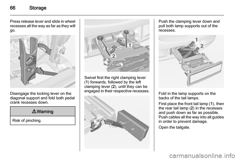 VAUXHALL CORSA 2015  Owners Manual 66Storage
Press release lever and slide in wheel
recesses all the way as far as they will go.
Disengage the locking lever on the
diagonal support and fold both pedal crank recesses down.
9 Warning
Ris