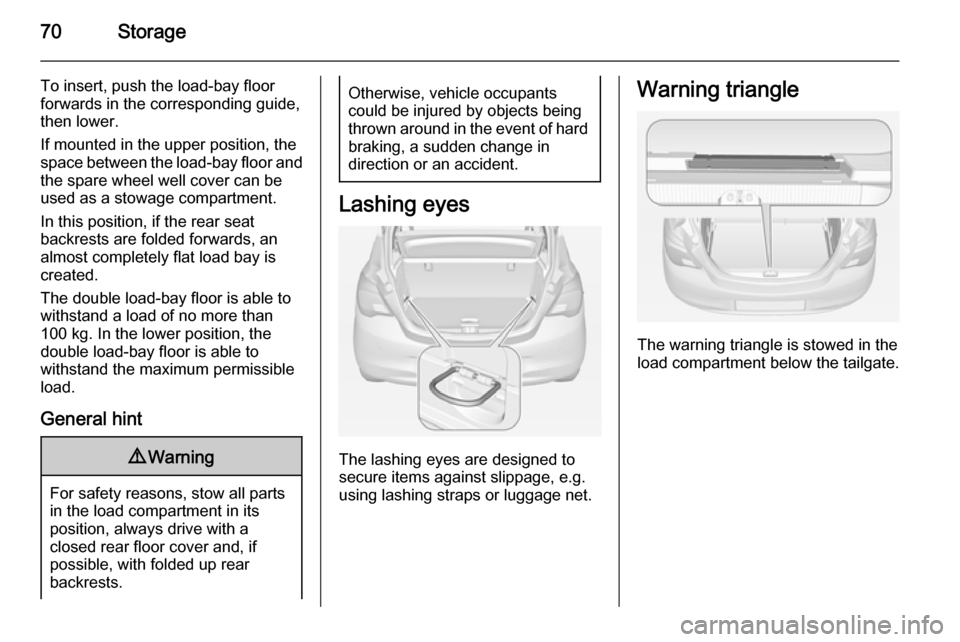 VAUXHALL CORSA 2015  Owners Manual 70Storage
To insert, push the load-bay floor
forwards in the corresponding guide,
then lower.
If mounted in the upper position, the
space between the load-bay floor and
the spare wheel well cover can 