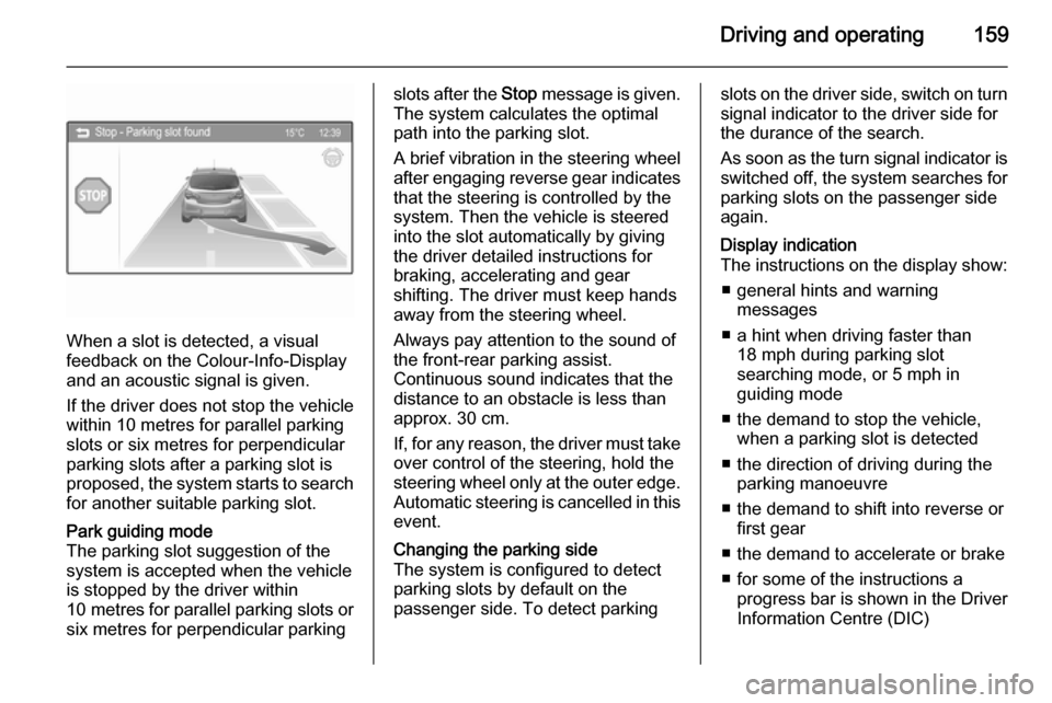 VAUXHALL CORSA 2015.5 User Guide Driving and operating159
When a slot is detected, a visual
feedback on the Colour-Info-Display
and an acoustic signal is given.
If the driver does not stop the vehicle within 10 metres for parallel pa