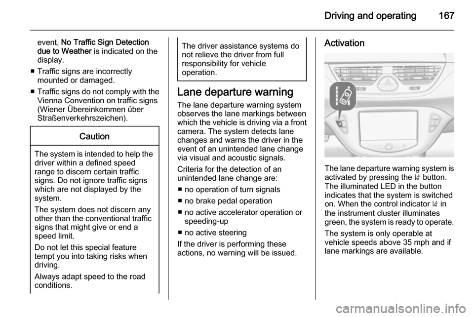 VAUXHALL CORSA 2015.5 Owners Guide Driving and operating167
event, No Traffic Sign Detection
due to Weather  is indicated on the
display.
■ Traffic signs are incorrectly mounted or damaged.
■ Traffic signs do not comply with the
Vi