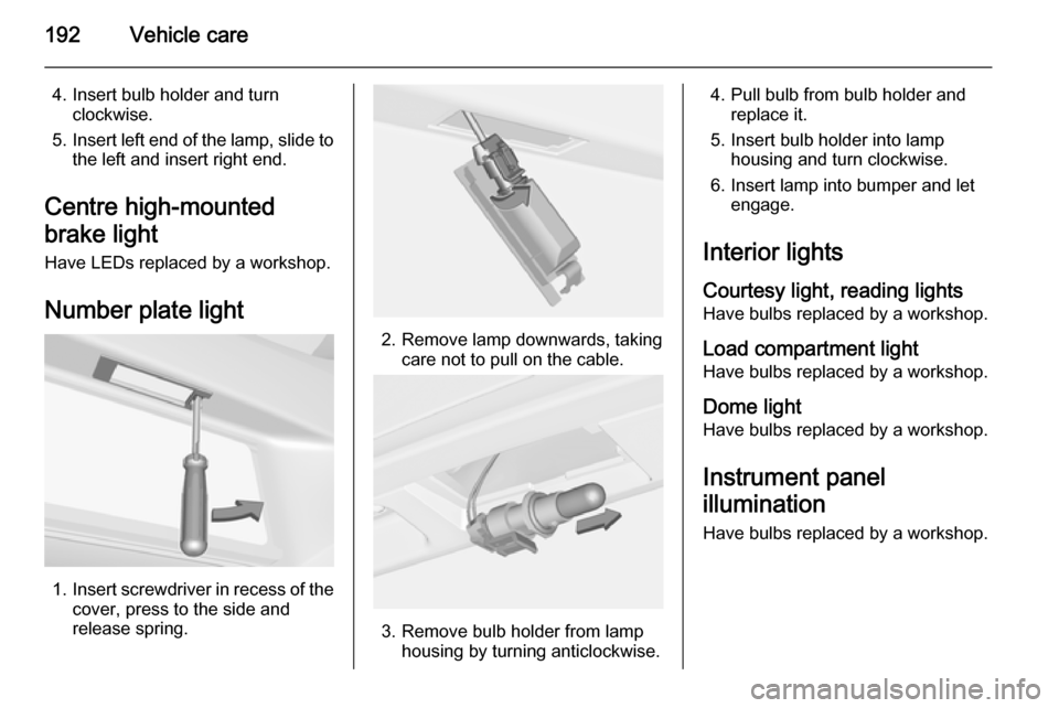 VAUXHALL CORSA 2015.5 User Guide 192Vehicle care
4. Insert bulb holder and turnclockwise.
5. Insert left end of the lamp, slide to
the left and insert right end.
Centre high-mounted
brake light Have LEDs replaced by a workshop.
Numbe