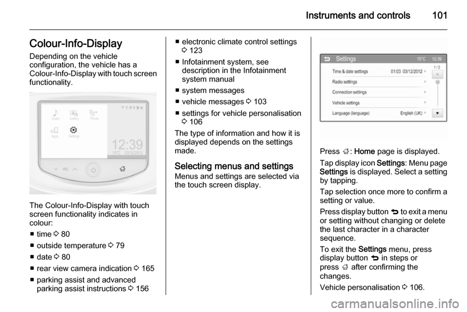 VAUXHALL CORSA 2015.75  Owners Manual Instruments and controls101Colour-Info-Display
Depending on the vehicle
configuration, the vehicle has a
Colour-Info-Display  with touch screen
functionality.
The Colour-Info-Display with touch screen