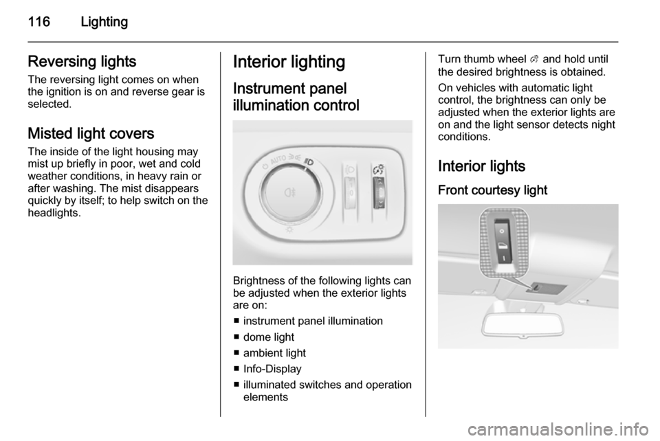 VAUXHALL CORSA 2015.75 User Guide 116LightingReversing lightsThe reversing light comes on when
the ignition is on and reverse gear is
selected.
Misted light covers
The inside of the light housing may
mist up briefly in poor, wet and c VAUXHALL CORSA 2015.75 User Guide 116LightingReversing lightsThe reversing light comes on when
the ignition is on and reverse gear is
selected.
Misted light covers
The inside of the light housing may
mist up briefly in poor, wet and c