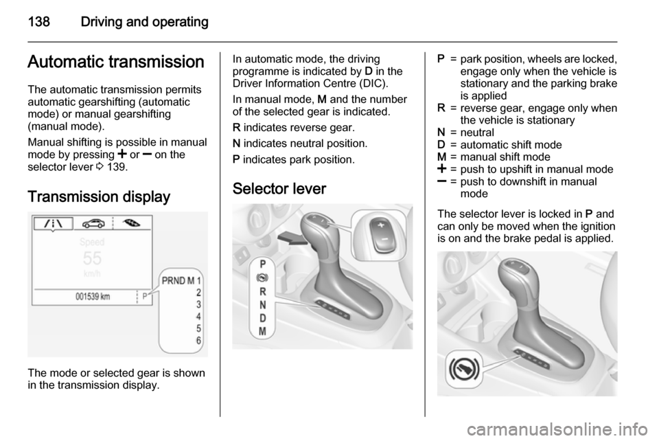 VAUXHALL CORSA 2015.75  Owners Manual 138Driving and operatingAutomatic transmission
The automatic transmission permits
automatic gearshifting (automatic
mode) or manual gearshifting
(manual mode).
Manual shifting is possible in manual
mo
