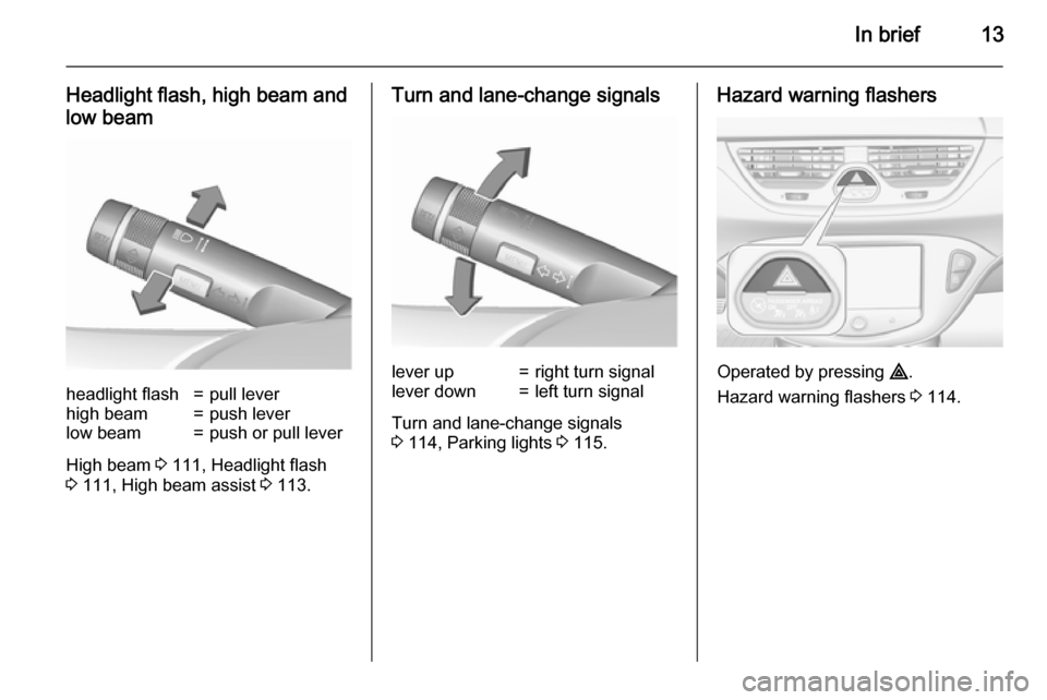 VAUXHALL CORSA 2015.75 User Guide In brief13
Headlight flash, high beam and
low beamheadlight flash=pull leverhigh beam=push leverlow beam=push or pull lever
High beam  3 111, Headlight flash
3  111, High beam assist  3 113.
Turn and 