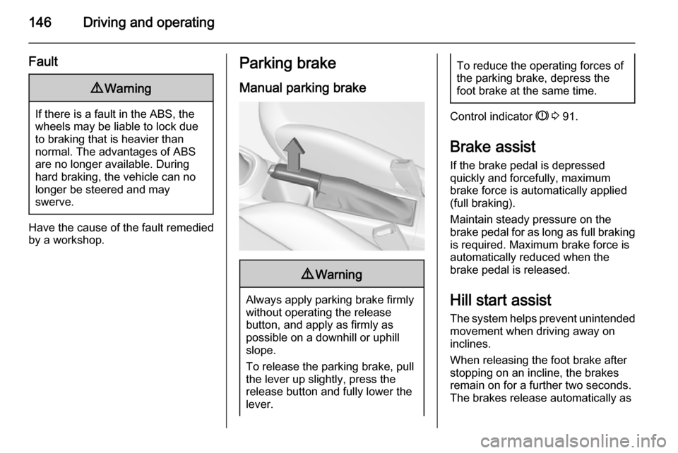 VAUXHALL CORSA 2015.75 Owners Manual 146Driving and operating
Fault9Warning
If there is a fault in the ABS, the
wheels may be liable to lock due
to braking that is heavier than
normal. The advantages of ABS are no longer available. Durin VAUXHALL CORSA 2015.75 Owners Manual 146Driving and operating
Fault9Warning
If there is a fault in the ABS, the
wheels may be liable to lock due
to braking that is heavier than
normal. The advantages of ABS are no longer available. Durin