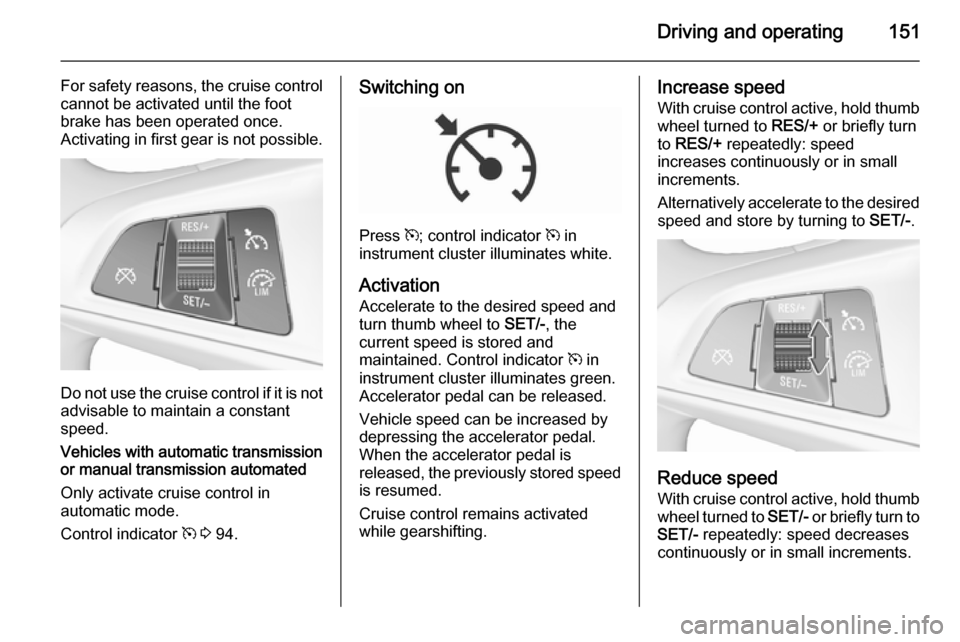 VAUXHALL CORSA 2015.75 Workshop Manual Driving and operating151
For safety reasons, the cruise controlcannot be activated until the foot
brake has been operated once.
Activating in first gear is not possible.
Do not use the cruise control VAUXHALL CORSA 2015.75 Workshop Manual Driving and operating151
For safety reasons, the cruise controlcannot be activated until the foot
brake has been operated once.
Activating in first gear is not possible.
Do not use the cruise control