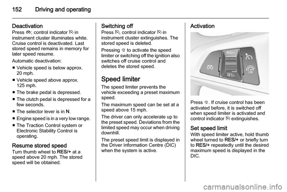 VAUXHALL CORSA 2015.75 Workshop Manual 152Driving and operating
Deactivation
Press y; control indicator m in
instrument cluster illuminates white.
Cruise control is deactivated. Last
stored speed remains in memory for
later speed resume. VAUXHALL CORSA 2015.75 Workshop Manual 152Driving and operating
Deactivation
Press y; control indicator m in
instrument cluster illuminates white.
Cruise control is deactivated. Last
stored speed remains in memory for
later speed resume.