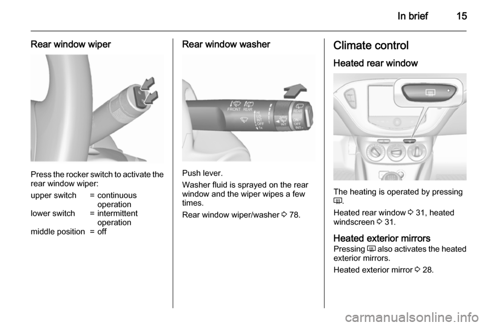 VAUXHALL CORSA 2015.75 User Guide In brief15
Rear window wiper
Press the rocker switch to activate the
rear window wiper:
upper switch=continuous
operationlower switch=intermittent
operationmiddle position=offRear window washer
Push l